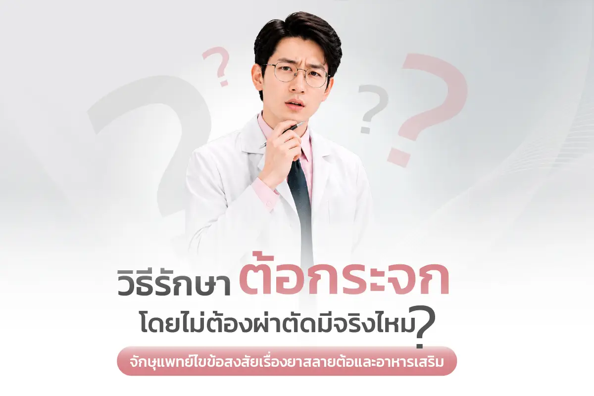  วิธีรักษาต้อกระจกโดยไม่ต้องผ่าตัดมีจริงไหม? จักษุแพทย์ไขข้อสงสัยเรื่องยาสลายต้อและอาหารเสริม